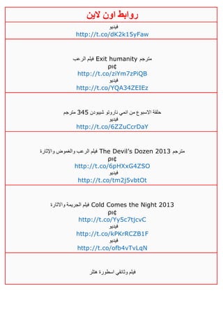 ‫روابط‬‫الين‬ ‫اون‬
‫فيديو‬
http://t.co/dK2k15yFaw
‫الرعب‬ ‫فيلم‬ Exit humanity ‫مترجم‬
ρι¢
http://t.co/ziYm7zPiQB
‫فيديو‬
http://t.co/YQA34ZEIEz
‫شيبودن‬ ‫ناروتو‬ ‫انمي‬ ‫من‬ ‫االسبوع‬ ‫حلقة‬325‫مترجم‬
‫فيديو‬
http://t.co/6ZZuCcrDaY
‫واإلثارة‬ ‫والغموض‬ ‫الرعب‬ ‫فيلم‬ The Devil’s Dozen 2013 ‫مترجم‬
ρι¢
http://t.co/6pHXxG4ZSO
‫فيديو‬
http://t.co/tm2j5vbtOt
‫واالثارة‬ ‫الجريمة‬ ‫فيلم‬ Cold Comes the Night 2013
ρι¢
http://t.co/Yy5c7tjcvC
‫فيديو‬
http://t.co/kPKrRCZB1F
‫فيديو‬
http://t.co/ofb4vTvLqN
‫هتلر‬ ‫اسطورة‬ ‫وثائقي‬ ‫فيلم‬
 