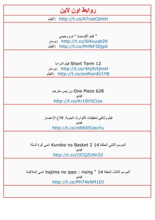 ‫روابط‬‫الين‬ ‫اون‬
‫:الفيلم‬ http://t.co/A7xatCbhtH
‫وجيمي‬ ‫توم‬ " ‫الكوميديا‬ ‫فيلم‬ "
‫:بوستر‬ http://t.co/Sl4uuqb2tl
‫ال‬‫فيلم‬ : http://t.co/MrfAF3DjpX
‫الدراما‬ ‫فيلم‬ Short Term 12
‫:بوستر‬ http://t.co/4hjXVtjhsH
‫:الفيلم‬ http://t.co/snWwrdV1YB
‫مترجم‬ ‫بيس‬ ‫ون‬ One Piece 628
‫فيديو‬
http://t.co/Kr10iYICUw
‫اإلعصار‬ ‫إقالع‬ :‫الجوية‬ ‫الكوارث‬ ‫تحقيقات‬ ‫وثائقي‬ ‫فيلم‬
‫فيديو‬
http://t.co/eW655UexYu
‫السلة‬ ‫كرة‬ ‫انمي‬ Kuroko no Basket 2 ‫الم‬‫الحلقة‬ ‫الثاني‬ ‫وسم‬02
‫فيديو‬
http://t.co/IJCQZU9n32
‫المالكمة‬ ‫انمي‬ hajime no ippo : rising " ‫الحلقة‬ ‫الثالث‬ ‫الموسم‬02
‫فيديو‬
http://t.co/PH74kNM1DJ
 