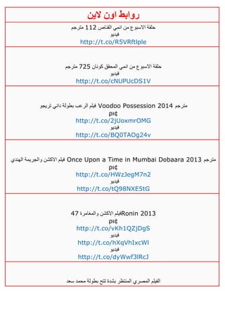 ‫روابط‬‫الين‬ ‫اون‬
‫القناص‬ ‫انمي‬ ‫من‬ ‫االسبوع‬ ‫حلقة‬004‫مترجم‬
‫فيديو‬
http://t.co/R5VRftlple
‫كونان‬ ‫المحقق‬ ‫انمي‬ ‫من‬ ‫االسبوع‬ ‫حلقة‬145‫مترجم‬
‫فيديو‬
http://t.co/cNUPUcDS1V
‫تريجو‬ ‫داني‬ ‫بطولة‬ ‫الرعب‬ ‫فيلم‬ Voodoo Possession 2014 ‫مترجم‬
ρι¢
http://t.co/2jUoxmrOMG
‫في‬‫ديو‬
http://t.co/BQ0TAOg24v
‫الهندي‬ ‫والجريمة‬ ‫االكشن‬ ‫فيلم‬ Once Upon a Time in Mumbai Dobaara 2013 ‫مترجم‬
ρι¢
http://t.co/HWzJegM7n2
‫فيديو‬
http://t.co/tQ98NXE5tG
‫والمغامرة‬ ‫االكشن‬ ‫فيلم‬21 Ronin 2013
ρι¢
http://t.co/vKh1QZjDgS
‫فيديو‬
http://t.co/hXqVhIxcWl
‫فيديو‬
http://t.co/dyWwf3lRcJ
‫الفيلم‬‫سعد‬ ‫محمد‬ ‫بطولة‬ ‫تتح‬ ‫بشدة‬ ‫المنتظر‬ ‫المصري‬
 