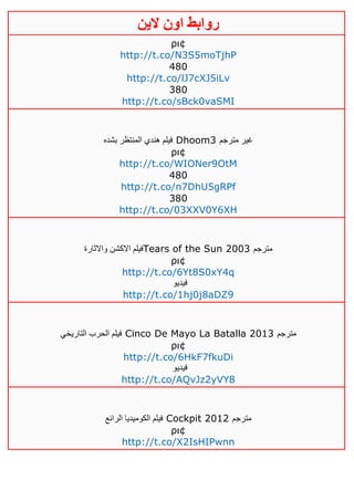 ‫روابط‬‫الين‬ ‫اون‬
ρι¢
http://t.co/N3S5moTjhP
480
http://t.co/lJ7cXJ5iLv
380
http://t.co/sBck0vaSMI
‫بشده‬ ‫المنتظر‬ ‫هندي‬ ‫فيلم‬ Dhoom3 ‫مترجم‬ ‫غير‬
ρι¢
http://t.co/WIONer9OtM
480
http://t.co/n7DhU5gRPf
380
http://t.co/03XXV0Y6XH
‫واالثارة‬ ‫االكشن‬ ‫فيلم‬Tears of the Sun 2003 ‫مترجم‬
ρι¢
http://t.co/6Yt8S0xY4q
‫فيديو‬
http://t.co/1hj0j8aDZ9
‫التاريخي‬ ‫الحرب‬ ‫فيلم‬ Cinco De Mayo La Batalla 2013 ‫مترجم‬
ρι¢
http://t.co/6HkF7fkuDi
‫فيديو‬
http://t.co/AQvJz2yVY8
‫الرائع‬ ‫الكوميديا‬ ‫فيلم‬ Cockpit 2012 ‫مترجم‬
ρι¢
http://t.co/X2IsHIPwnn
 