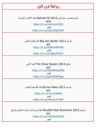 ‫روابط‬‫الين‬ ‫اون‬
‫والجريمة‬ ‫االكشن‬ ‫فيلم‬ Special ID 2013 ‫نقي‬ ‫سينما‬ ‫تصوير‬ ‫مترجم‬
•ρι¢
http://t.co/wDmziVIf2t
‫فيديو‬
http://t.co/hdJ1Dq4HOF
‫العلمي‬ ‫الخيال‬ ‫فيلم‬ Big Ass Spider 2013 ‫مترجم‬
ρι¢
http://t.co/EtBsH9PVNt
‫فيديو‬
http://t.co/t1j8quFKC4
‫االنمي‬ ‫فيلم‬ The Snow Queen 2013 ‫مدبلج‬
ρι¢
http://t.co/2tDADNa0MD
‫فيديو‬
http://t.co/p5cNJJKAgp
‫الهندي‬ ‫الكوميديا‬ ‫فيلم‬ Kevvu Keka 2013 ‫مترجم‬
ρι¢
http://t.co/IuirXJsNlo
‫فيديو‬
http://t.co/HtLduzYYGF
‫الرائع‬ ‫الهندى‬ ‫والدراما‬ ‫الرومانسيه‬ ‫فيلم‬ Shuddh Desi Romance 2013 ‫مترجم‬
ρι¢
http://t.co/eXIOmhlGJE
‫فيديو‬
 