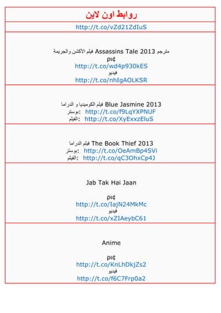 ‫روابط‬‫الين‬ ‫اون‬
http://t.co/vZd21ZdIuS
‫والجريمة‬ ‫األكشن‬ ‫فيلم‬ Assassins Tale 2013 ‫مترجم‬
ρι¢
http://t.co/wd4p930kES
‫فيديو‬
http://t.co/nhIgAOLKSR
‫الك‬ ‫فيلم‬‫الدراما‬ ‫و‬ ‫وميديا‬ Blue Jasmine 2013
‫:بوستر‬ http://t.co/f9LqYXPNUF
‫:الفيلم‬ http://t.co/XyExxzEluS
‫الدراما‬ ‫فيلم‬ The Book Thief 2013
‫:بوستر‬ http://t.co/OeAmBp4SVi
‫:الفيلم‬ http://t.co/qC3OhxCp4J
Jab Tak Hai Jaan
ρι¢
http://t.co/IajN24MkMc
‫فيديو‬
http://t.co/xZIAeybC61
Anime
ρι¢
http://t.co/KnLhDkjZs2
‫فيديو‬
http://t.co/f6C7Frp0a2
 