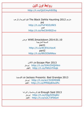 ‫روابط‬‫الين‬ ‫اون‬
http://t.co/QUCmyhSOSg
‫والرعب‬ ‫الجريمة‬ ‫فيلم‬ The Black Dahlia Haunting 2012 ‫مترجم‬
ρι¢
http://t.co/FxF4OZcRK5
‫فيديو‬
http://t.co/9xC6V0GZvo
‫عرض‬ WWE.Smackdown.2014.01.10
‫المترجمة‬ ‫النسخة‬
part1
http://t.co/ECEVLViavK
part2
http://t.co/892IObNNox
‫االكشن‬ ‫فيلم‬ Escape Plan 2013
‫:بوستر‬ http://t.co/5IAVZHQhNm
‫:الفيلم‬ http://t.co/fWlLhTl4qb
‫الكوميديا‬ ‫فيلم‬ Jackass Presents: Bad Grandpa 2013
‫:بوستر‬ http://t.co/aLC3VSMIWB
‫:الفيلم‬ http://t.co/PMWpB4wIPx
‫الدراما‬ ‫و‬ ‫الرومانسية‬ ‫فيلم‬ Enough Said 2013
‫:بوستر‬ http://t.co/OtgJVOtq8U
‫:الفيلم‬ http://t.co/s2L73F06o4
 