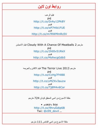 ‫روابط‬‫الين‬ ‫اون‬
‫الرعب‬ ‫فيلم‬
ρι¢
http://t.co/DrAy12Pk8Y
‫فيديو‬
http://t.co/eP7Hib1FUE
‫فيديو‬
http://t.co/m7RWMmRc0V
‫االنميشن‬ ‫فيلم‬ Cloudy With A Chance Of Meatballs 2 ‫مترجم‬
ρι¢
http://t.co/2hI0v51RkX
‫فيديو‬
http://t.co/MofwcgGdb5
‫والجريمه‬ ‫االكشن‬ ‫فيلم‬ The Terror Live 2013 ‫مترجم‬
ρι¢
http://t.co/CcHg7F4l88
‫فيدي‬‫و‬
http://t.co/yMZXv3auzw
‫فيديو‬
http://t.co/Tj8M4v6Car
‫كونان‬ ‫المحقق‬ ‫انمي‬ ‫من‬ ‫االسبوع‬ ‫حلقة‬142‫مترجم‬
• ‫فيديو‬єσ↴ ℓιηк
http://t.co/9hruGdip6B
Twi: @c09_devil ..
‫القناص‬ ‫انمي‬ ‫من‬ ‫االسبوع‬ ‫حلقة‬000‫مترجم‬
 