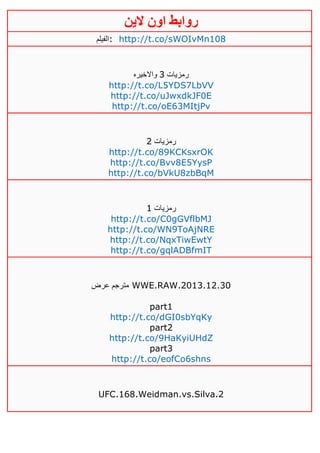 ‫روابط‬‫الين‬ ‫اون‬
‫:الفيلم‬ http://t.co/sWOIvMn108
‫رمزيات‬3‫واالخيره‬
http://t.co/L5YDS7LbVV
http://t.co/uJwxdkJF0E
http://t.co/oE63MItjPv
‫رمزيات‬4
http://t.co/89KCKsxrOK
http://t.co/Bvv8E5YysP
http://t.co/bVkU8zbBqM
‫رمزيات‬0
http://t.co/C0gGVflbMJ
http://t.co/WN9ToAjNRE
http://t.co/NqxTiwEwtY
http://t.co/gqlADBfmIT
‫عرض‬ ‫مترجم‬ WWE.RAW.2013.12.30
part1
http://t.co/dGI0sbYqKy
part2
http://t.co/9HaKyiUHdZ
part3
http://t.co/eofCo6shns
UFC.168.Weidman.vs.Silva.2
 