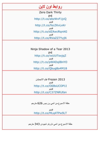 ‫روابط‬‫الين‬ ‫اون‬
Zero Dark Thirty
ρι¢
http://t.co/abzWvF1jcQ
‫فيديو‬
http://t.co/fecZKvLxKr
‫فيديو‬
http://t.co/dZAwcRqnAG
‫فيديو‬
http://t.co/RVaZZ7YyjN
Ninja Shadow of a Tear 2013
ρι¢
http://t.co/wUUiToxjqZ
‫فيديو‬
http://t.co/pWADqIBnYO
‫فيديو‬
http://t.co/Qbug8o4M18
‫االنيميشن‬ ‫فيلم‬ Frozen 2013
‫فيديو‬
http://t.co/O6BsUCOP1I
‫فيديو‬
http://t.co/C37ZNRUfan
‫بيس‬ ‫ون‬ ‫انمي‬ ‫من‬ ‫االسبوع‬ ‫حلقة‬646‫مترجم‬
‫فيديو‬
http://t.co/MLq4TPw9LT
‫شيبودن‬ ‫ناروتو‬ ‫انمي‬ ‫من‬ ‫االسبوع‬ ‫حلقة‬323‫مترجم‬
 