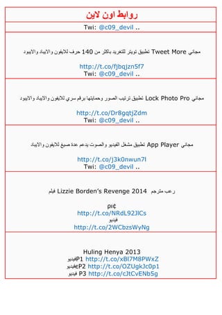‫روابط‬‫الين‬ ‫اون‬
Twi: @c09_devil ..
‫من‬ ‫باكثر‬ ‫للتغريد‬ ‫تويتر‬ ‫تطبيق‬021‫وااليبود‬ ‫وااليباد‬ ‫لاليفون‬ ‫حرف‬ Tweet More ‫مجاني‬
http://t.co/fjbqjzn5f7
Twi: @c09_devil ..
‫وااليبود‬ ‫وااليباد‬ ‫لاليفون‬ ‫سري‬ ‫برقم‬ ‫وحمايتها‬ ‫الصور‬ ‫ترتيب‬ ‫تطبيق‬ Lock Photo Pro ‫مجاني‬
http://t.co/Dr8gqtjZdm
Twi: @c09_devil ..
‫وااليباد‬ ‫لاليفون‬ ‫صيغ‬ ‫عدة‬ ‫يدعم‬ ‫والصوت‬ ‫الفيديو‬ ‫مشغل‬ ‫تطبيق‬ App Player ‫مجاني‬
http://t.co/j3k0nwun7l
Twi: @c09_devil ..
‫فيلم‬ Lizzie Borden’s Revenge 4102 ‫مترجم‬ ‫رعب‬
ρι¢
http://t.co/NRdL92JlCs
‫فيديو‬
http://t.co/2WCbzsWyNg
Huling Henya 2013
‫فيديو‬P1 http://t.co/xBl7M8PWxZ
‫فيديو‬єP4 http://t.co/OZUgkJc0p1
‫فيديو‬ P3 http://t.co/cJtCvENb5g
 