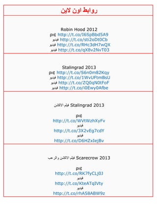 ‫روابط‬‫الين‬ ‫اون‬
Robin Hood 2012
ρι¢ http://t.co/I6SpBbd5A9
‫فيديو‬ http://t.co/sti2oDt0Cb
‫فيديو‬ http://t.co/RHc3dH7wQX
‫فيديو‬ http://t.co/qX8v2NvT03
Stalingrad 2013
ρι¢ http://t.co/S6n0m82Kqy
‫فيديو‬ http://t.co/1WvUFtmBsU
‫فيديو‬ http://t.co/ZQ0qN0tFoF
‫فيديو‬ http://t.co/i0Ewy0Afbe
‫االكشن‬ ‫فيلم‬ Stalingrad 2013
ρι¢
http://t.co/WVtWzhXyFv
‫فيديو‬
http://t.co/3X2vEg7cdY
‫فيديو‬
http://t.co/D6HZxIejBv
‫والرعب‬ ‫االكشن‬ ‫فيلم‬ Scarecrow 2013
ρι¢
http://t.co/RK7fyCLj0J
‫فيديو‬
http://t.co/KteATqIVty
‫فيديو‬
http://t.co/rhA58ABW9z
 