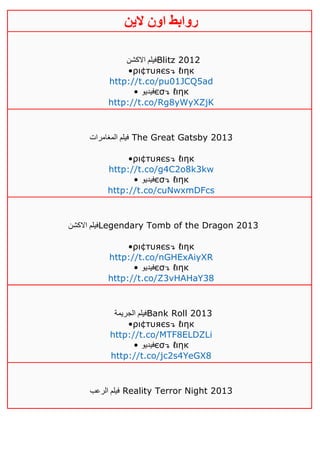 ‫روابط‬‫الين‬ ‫اون‬
‫االكشن‬ ‫فيلم‬Blitz 2012
•ρι¢тυяєѕ↴ ℓιηк
http://t.co/pu01JCQ5ad
• ‫فيديو‬єσ↴ ℓιηк
http://t.co/Rg8yWyXZjK
‫المغامرات‬ ‫فيلم‬ The Great Gatsby 2013
•ρι¢тυяєѕ↴ ℓιηк
http://t.co/g4C2o8k3kw
• ‫فيديو‬єσ↴ ℓιηк
http://t.co/cuNwxmDFcs
‫ا‬ ‫فيلم‬‫الكشن‬ Legendary Tomb of the Dragon 2013
•ρι¢тυяєѕ↴ ℓιηк
http://t.co/nGHExAiyXR
• ‫فيديو‬єσ↴ ℓιηк
http://t.co/Z3vHAHaY38
‫الجريمة‬ ‫فيلم‬Bank Roll 2013
•ρι¢тυяєѕ↴ ℓιηк
http://t.co/MTF8ELDZLi
• ‫فيديو‬єσ↴ ℓιηк
http://t.co/jc2s4YeGX8
‫الرعب‬ ‫فيلم‬ Reality Terror Night 2013
 