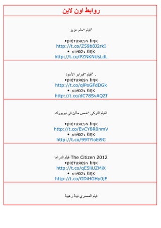 ‫روابط‬‫الين‬ ‫اون‬
‫عزيز‬ ‫"حلم‬ ‫"فيلم‬
•ρι¢тυяєѕ↴ ℓιηк
http://t.co/Z59b8J2rkI
• ‫فيديو‬єσ↴ ℓιηк
http://t.co/PZNKNUsLdL
‫األسود‬ ‫"فبراير‬ ‫"فيلم‬ .
•ρι¢тυяєѕ↴ ℓιηк
http://t.co/qlPoGFdDGk
• ‫فيديو‬єσ↴ ℓιηк
http://t.co/dC78SvAQZf
‫نيويورك‬ ‫في‬ ‫مآذن‬ ‫"خمس‬ ‫التركي‬ ‫الفيلم‬
•ρι¢тυяєѕ↴ ℓιηк
http://t.co/EvCY8R0nmV
• ‫في‬‫ديو‬ єσ↴ ℓιηк
http://t.co/99TYloEi9C
‫الدراما‬ ‫فيلم‬ The Citizen 2012
•ρι¢тυяєѕ↴ ℓιηк
http://t.co/qE5liUZMiX
• ‫فيديو‬єσ↴ ℓιηк
http://t.co/GDiHGHy0jF
‫رهيبة‬ ‫تيتة‬ ‫المصري‬ ‫فيلم‬
 