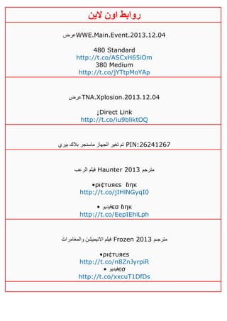 ‫روابط‬‫الين‬ ‫اون‬
‫عرض‬WWE.Main.Event.2013.12.04
480 Standard
http://t.co/ASCxH65iOm
380 Medium
http://t.co/jYTtpMoYAp
‫عرض‬TNA.Xplosion.2013.12.04
↓Direct Link
http://t.co/iu9bliktOQ
‫بيري‬ ‫بالك‬ ‫ماسنجر‬ ‫الجهاز‬ ‫تغير‬ ‫تم‬ PIN:26241267
‫الرعب‬ ‫فيلم‬ Haunter 2013 ‫مترجم‬
•ρι¢тυяєѕ ℓιηк
http://t.co/jIHlNGyqI0
• ‫فيديو‬єσ ℓιηк
http://t.co/EepIEhiLph
َ‫والمغامرات‬ َ‫االنيميشن‬ ‫فيلم‬ Frozen 2013 َ‫م‬‫مترجـ‬
•ρι¢тυяєѕ
http://t.co/n8ZnJyrpiR
• ‫فيديو‬єσ
http://t.co/xxcuT1DfDs
 