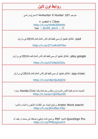 ‫روابط‬‫الين‬ ‫اون‬
َ‫ي‬‫انم‬ ‫من‬ َ‫ع‬‫االسبو‬ ‫حلقة‬Hunter X Hunter 107 ‫مترجـم‬
• ‫فيديو‬єσ ↯ ιηк
http://t.co/tJhNCEtWHk
тωι : @c09_devil ..
‫للعام‬ ‫العالم‬ ‫كأس‬ ‫قبل‬ ‫للفيفا‬ ‫الرسمي‬ ‫تطبيق‬ ‫أطالق‬4102‫برازيل‬ ‫في‬ . ιρα∂
http://t.co/ZT1xRmSTSw
‫للعام‬ ‫العالم‬ ‫كأس‬ ‫قبل‬ ‫للفيفا‬ ‫الرسمي‬ ‫تطبيق‬ ‫أطالق‬4102‫برازيل‬ ‫في‬ . ρℓαу.gσσgℓє
http://t.co/oTxNeG53Iu
‫للعام‬ ‫العالم‬ ‫كأس‬ ‫قبل‬ ‫للفيفا‬ ‫الرسمي‬ ‫تطبيق‬ ‫أطالق‬4102‫برازيل‬ ‫في‬ . αρρ ѕтσяє
http://t.co/n8zrQcAQCG
‫سيارة‬ Honda Civic ‫الج‬‫نوكيا‬ ‫بخرائط‬ ‫وستكون‬ ‫المزدوج‬ ‫اللمس‬ ‫تقنية‬ ‫ستدعم‬ ‫ديدة‬
http://t.co/qv1QmSyz50
‫وااليبود‬ ‫وااليباد‬ ‫لاليفون‬ ‫الكلمات‬ ‫عن‬ ‫البحث‬ ‫برنامج‬ Arabic Word search
http://t.co/jRx3NxLYOp
‫الـ‬ ‫ملف‬ ‫او‬ ‫مستند‬ ‫الى‬ ‫واضافته‬ ‫توقيع‬ ‫انشاء‬ ‫برنامج‬ PDF ‫لاليباد‬ QuickSign Pro
http://t.co/FMtUq2u4J3
 