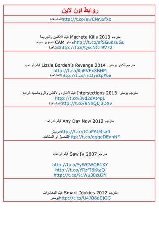 ‫روابط‬‫الين‬ ‫اون‬
‫للمشاهدة‬http://t.co/ewCNrJxfXc
‫والجريمة‬ ‫األكشن‬ ‫فيلم‬ Machete Kills 2013 ‫مترجم‬
‫سينما‬ ‫تصوير‬ CAM ‫بوستر‬http://t.co/sfSGudsuGu
‫للمش‬‫اهدة‬ http://t.co/QxcNCT9V72
‫الرعب‬ ‫فيلم‬ Lizzie Borden’s Revenge 4102 ‫بوستر‬ ‫للكبار‬ ‫مترجم‬
http://t.co/0uEVExXBHM
‫للمشاهدة‬http://t.co/mJJys2pPba
‫الرائع‬ ‫والرومانسيه‬ ‫واالكشن‬ ‫االثارة‬ ‫فيلم‬ Intersections 2013 ‫بوستر‬ ‫مترجم‬
http://t.co/3yd2dAt4pL
‫للمشاهدة‬http://t.co/9NhQLj3DXv
‫ال‬ ‫فيلم‬‫دراما‬ Any Day Now 2012 ‫مترجم‬
‫بوستر‬http://t.co/tCuPAU4sa0
‫المشاهدة‬ ‫او‬ ‫لتحميل‬http://t.co/qggeDEnnNF
‫الرعب‬ ‫فيلم‬ Saw IV 2007 ‫مترجم‬
http://t.co/5yWCWOB1XY
http://t.co/YRzfT6KtaQ
http://t.co/91Wu38cU2Y
‫المغامرات‬ ‫فيلم‬ Smart Cookies 2012 ‫مترجم‬
‫بوستر‬http://t.co/U4JO6dCjGG
 