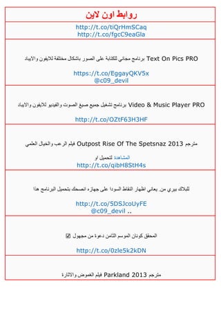 ‫روابط‬‫الين‬ ‫اون‬
http://t.co/tiQrHmSCaq
http://t.co/fgcC9eaGla
‫وااليباد‬ ‫لاليفون‬ ‫مختلفة‬ ‫باشكال‬ ‫الصور‬ ‫على‬ ‫للكتابة‬ ‫مجاني‬ ‫برنامج‬ Text On Pics PRO
https://t.co/EggayQKV5x
@c09_devil
‫وااليباد‬ ‫لاليفون‬ ‫والفيديو‬ ‫الصوت‬ ‫صيغ‬ ‫جميع‬ ‫تشغيل‬ ‫برنامج‬ Video & Music Player PRO
http://t.co/OZtF63H3HF
‫العلمي‬ ‫والخيال‬ ‫الرعب‬ ‫فيلم‬ Outpost Rise Of The Spetsnaz 2013 ‫مترجم‬
‫او‬ ‫لتحميل‬ ‫المشاهدة‬
http://t.co/qibH8StH4s
‫هذا‬ ‫البرنامج‬ ‫بتحميل‬ ‫انصحك‬ ‫جهازه‬ ‫على‬ ‫السودا‬ ‫النقاط‬ ‫اظهار‬ ‫يعاني‬ .‫من‬ ‫بيري‬ ‫للبالك‬
http://t.co/5DSJcoUyFE
@c09_devil ..
☑ ‫مجهول‬ ‫من‬ ‫دعوة‬ ‫الثامن‬ ‫الموسم‬ ‫كونان‬ ‫المحقق‬
http://t.co/0zle5k2kDN
‫واالثارة‬ ‫الغموض‬ ‫فيلم‬ Parkland 2013 ‫مترجم‬
 