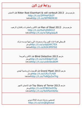 ‫روابط‬‫الين‬ ‫اون‬
‫االنميشن‬ ‫فيلم‬ Ritter Rost Eisenhart & voll verbeult 2013 ‫بوستر‬ ‫مترجم‬
http://t.co/ZFFHeF2b3T
‫لمشاهدة‬http://t.co/I8TfREMt30
‫الرهيب‬ ‫والفانتازيا‬ ‫والمغامرات‬ ‫االكشن‬ ‫فيلم‬ Man of Steel 2013 ‫بوستر‬ ‫مترجم‬
http://t.co/OuFzZ69H1Z
‫لمشاهدة‬http://t.co/w7pKgJaquR
‫مارك‬ ‫مؤسسه‬ ‫واجهة‬ ‫التي‬ ‫وصعوبات‬ ‫بوك‬ ‫الفيس‬ ‫انشاء‬ ‫قصة‬ ‫يحكي‬ ‫فلم‬
‫بوستر‬http://t.co/ycbjGWCTEX
‫لمشاهدة‬http://t.co/62A3PDf3i0
‫والجريمة‬ ‫االكشن‬ ‫فيلم‬ Blind Detective 2013 ‫مترجم‬
‫بوستر‬http://t.co/mZWdpiY1xN
‫لمشاهدة‬http://t.co/uwSnbtc8OM
‫الهندي‬ ‫والرومانسية‬ ‫الكوميديا‬ ‫فيلم‬ Grand Masti 2013 ‫مترجم‬
‫بوستر‬http://t.co/LlfLcTLHj9
‫المشاهدة‬http://t.co/TeRQxZw7hg
‫الشهير‬ ‫االنميشن‬ ‫فيلم‬ Toy Story of Terror 2013 ‫مترجم‬
‫بوستر‬http://t.co/0TBD3x5Y9y
‫لمشاهدة‬http://t.co/9ohPam9Z6s
‫بيري‬ ‫للبالك‬ ‫حروف‬ ‫رمزيات‬ ‫تصميمي‬
http://t.co/UcQEgActsd
 