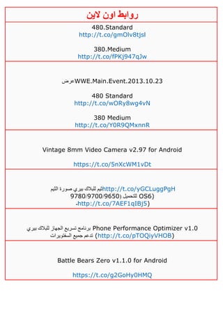 ‫روابط‬‫الين‬ ‫اون‬
480.Standard
http://t.co/gmOlv8tjsl
380.Medium
http://t.co/fPKj947qJw
‫عرض‬WWE.Main.Event.2013.10.23
480 Standard
http://t.co/wORy8wg4vN
380 Medium
http://t.co/Y0R9QMxnnR
Vintage 8mm Video Camera v2.97 for Android
https://t.co/5nXcWM1vDt
‫الثيم‬ ‫صورة‬ ‫بيري‬ ‫للبالك‬ ‫ثيم‬http://t.co/yGCLuggPgH
( ‫للتحميل‬0651/0111/0111 OS6)
‫ـ‬http://t.co/7AEF1qIBj5)
‫بيري‬ ‫للبالك‬ ‫الجهاز‬ ‫تسريع‬ ‫برنامج‬ Phone Performance Optimizer v1.0
‫السفتويرات‬ ‫جميع‬ ‫تدعم‬ (http://t.co/pTOQiyVHOB)
Battle Bears Zero v1.1.0 for Android
https://t.co/g2GoHy0HMQ
 
