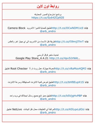 ‫روابط‬‫الين‬ ‫اون‬
‫المحذوفه‬ ‫الصور‬ ‫استرجاع‬ ‫برنامج‬
https://t.co/Sy64ZCp9ZE
Camera Block ‫االندرويد‬ ‫كاميرا‬ ‫للحماية‬ ‫تطبيق‬http://t.co/DCwNDM1ic0 via
@arb_andro
‫والعكس‬ ‫اخر‬ ‫جهاز‬ ‫اي‬ ‫الى‬ ‫االندرويد‬ ‫من‬ ‫االسماء‬ ‫نقل‬ ‫طريقة‬http://t.co/fJ9mjIThrT via
@arb_andro
‫الرسمي‬ ‫قوقل‬ ‫متجر‬ ‫تحديث‬
Google Play Store_4.4.21 http://t.co/4pv5iJrNAt…
‫تطبيق‬ Root Checker ‫ال‬ ‫او‬ ‫روت‬ ‫عمل‬ ‫جهازك‬ ‫لمعرفة‬http://t.co/vRaMzo4QM3 via
@arb_andro
‫االنترنت‬ ‫وسرعة‬ ‫المستهلكلة‬ ‫االنترنت‬ ‫كمية‬ ‫لعرض‬ ‫تطبيق‬http://t.co/bhf8EupX1S via
@arb_andro
‫واحد‬ ‫بريد‬ ‫في‬ ‫ايميالتك‬ ‫رسائل‬ ‫جميع‬ ‫تابع‬ ‫مميز‬ ‫تطبيق‬http://t.co/b5VjgHvPBP via
@arb_andro
‫تطبيق‬ NetLive ‫البيانات‬ ‫نقل‬ ‫معدل‬ ‫التطبيقات‬ ‫أي‬ ‫لمراقبة‬http://t.co/KDLqxLdOzi via
@arb_andro
 