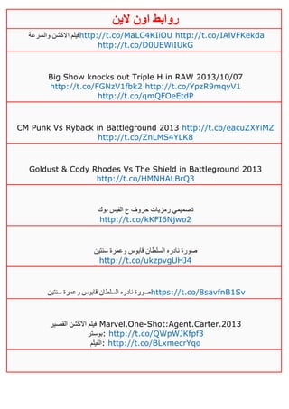 ‫روابط‬‫الين‬ ‫اون‬
‫والسرعة‬ ‫االكشن‬ ‫فيلم‬http://t.co/MaLC4KIiOU http://t.co/IAlVFKekda
http://t.co/D0UEWiIUkG
Big Show knocks out Triple H in RAW 2013/10/07
http://t.co/FGNzV1fbk2 http://t.co/YpzR9mqyV1
http://t.co/qmQFOeEtdP
CM Punk Vs Ryback in Battleground 2013 http://t.co/eacuZXYiMZ
http://t.co/ZnLMS4YLK8
Goldust & Cody Rhodes Vs The Shield in Battleground 2013
http://t.co/HMNHALBrQ3
‫بوك‬ ‫الفيس‬ ‫ع‬ ‫حروف‬ ‫رمزيات‬ ‫تصميمي‬
http://t.co/kKFI6Njwo2
‫سنتين‬ ‫وعمرة‬ ‫قابوس‬ ‫السلطان‬ ‫نادره‬ ‫صورة‬
http://t.co/ukzpvgUHJ4
‫سنتين‬ ‫وعمرة‬ ‫قابوس‬ ‫السلطان‬ ‫نادره‬ ‫صورة‬https://t.co/8savfnB1Sv
‫القصير‬ ‫االكشن‬ ‫فيلم‬ Marvel.One-Shot:Agent.Carter.2013
‫:بوستر‬ http://t.co/QWpWJKfpf3
‫:الفيلم‬ http://t.co/BLxmecrYqo
 
