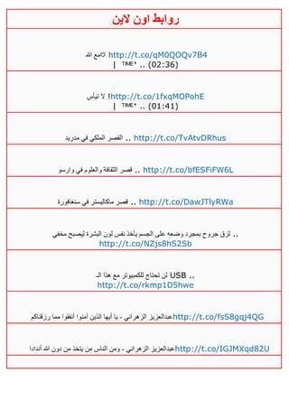 ‫روابط‬‫الين‬ ‫اون‬
‫هللا‬ ‫مع‬♡ http://t.co/qM0QOQv7B4
| ᵀᴵᴹᴱꜛ .. (02:36)
‫تيأس‬ ‫ال‬ !http://t.co/1fxqMOPohE
| ᵀᴵᴹᴱꜛ .. (01:41)
‫مدريد‬ ‫في‬ ‫الملكي‬ ‫القصر‬ .. http://t.co/TvAtvDRhus
‫وارسو‬ ‫في‬ ‫والعلوم‬ ‫الثقافة‬ ‫قصر‬ .. http://t.co/bfESFiFW6L
‫سنغافورة‬ ‫في‬ ‫ماكاليستر‬ ‫قصر‬ .. http://t.co/DawJTlyRWa
‫مخفي‬ ‫ليصبح‬ ‫البشرة‬ ‫لون‬ ‫نفس‬ ‫يأخذ‬ ‫الجسم‬ ‫على‬ ‫وضعه‬ ‫بمجرد‬ ‫جروح‬ ‫لزق‬ ..
http://t.co/NZjs8hS2Sb
‫الـ‬ ‫هذا‬ ‫مع‬ ‫للكمبيوتر‬ ‫تحتاج‬ ‫لن‬ USB ..
http://t.co/rkmp1D5hwe
‫الزهراني‬ ‫عبدالعزيز‬-‫رزقناكم‬ ‫مما‬ ‫أنفقوا‬ ‫آمنوا‬ ‫الذين‬ ‫أيها‬ ‫يا‬ http://t.co/fsS8gqj4QG
‫الزهراني‬ ‫عبدالعزيز‬-‫أندادا‬ ‫هللا‬ ‫دون‬ ‫من‬ ‫يتخذ‬ ‫من‬ ‫الناس‬ ‫ومن‬ http://t.co/IGJMXqd82U
 