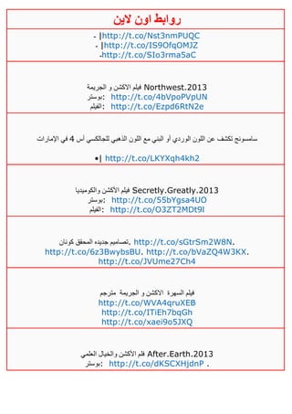 ‫روابط‬‫الين‬ ‫اون‬
‫ـ‬ |http://t.co/Nst3nmPUQC
‫ـ‬ |http://t.co/IS9OfqOMJZ
‫ـ‬http://t.co/SIo3rma5aC
‫الجريمة‬ ‫و‬ ‫االكشن‬ ‫فيلم‬ Northwest.2013
‫:بوستر‬ http://t.co/4bVpoPVpUN
‫:الفيلم‬ http://t.co/Ezpd6RtN2e
‫أس‬ ‫للجالكسي‬ ‫الذهبي‬ ‫اللون‬ ‫مع‬ ‫البني‬ ‫أو‬ ‫الوردي‬ ‫اللون‬ ‫عن‬ ‫تكشف‬ ‫سامسونج‬2‫اإلمارات‬ ‫في‬
•| http://t.co/LKYXqh4kh2
‫والكوميديا‬ ‫األكشن‬ ‫فيلم‬ Secretly.Greatly.2013
‫:بوستر‬ http://t.co/55bYgsa4UO
‫:الفيلم‬ http://t.co/O3ZT2MDt9l
‫كونان‬ ‫المحقق‬ ‫جديده‬ ‫.تصاميم‬ http://t.co/sGtrSm2W8N.
http://t.co/6z3BwybsBU. http://t.co/bVaZQ4W3KX.
http://t.co/JVUme27Ch4
‫السهرة‬ ‫فيلم‬‫الجريمة‬ ‫و‬ ‫االكشن‬‫مترج‬‫م‬
http://t.co/WVA4qruXEB
http://t.co/ITiEh7bqGh
http://t.co/xaei9o5JXQ
‫العلمي‬ ‫والخيال‬ ‫األكشن‬ ‫فلم‬ After.Earth.2013
‫:بوستر‬ http://t.co/dKSCXHjdnP .
 