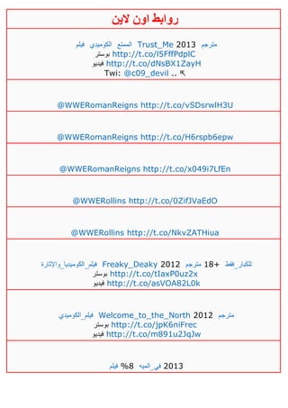 ‫روابط‬‫الين‬ ‫اون‬
‫فيلم‬ ‫الكوميدي‬ ‫الممتع‬ Trust_Me 2013 ‫مترجم‬
‫بوستر‬ http://t.co/l5FffPdplC
‫فيديو‬ http://t.co/dNsBX1ZayH
Twi: @c09_devil .. ⇱
@WWERomanReigns http://t.co/vSDsrwlH3U
@WWERomanReigns http://t.co/H6rspb6epw
@WWERomanReigns http://t.co/x049i7LfEn
@WWERollins http://t.co/0ZifJVaEdO
@WWERollins http://t.co/NkvZATHiua
‫فيلم_الكوميديا_واإلثارة‬ Freaky_Deaky 2012 ‫مترجم‬ 18+ ‫للكبار_فقط‬
‫بوستر‬ http://t.co/tIaxP0uz2x
‫فيديو‬ http://t.co/asVOA82L0k
‫فيلم_الكوميدي‬ Welcome_to_the_North 2012 ‫مترجم‬
‫بوستر‬ http://t.co/jpK6niFrec
‫فيديو‬ http://t.co/m891u2JqJw
‫فيلم‬ %8 ‫في_الميه‬ 2013
 