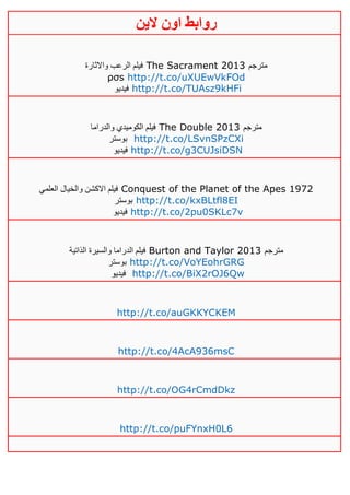 ‫روابط‬‫الين‬ ‫اون‬
‫واالثارة‬ ‫الرعب‬ ‫فيلم‬ The Sacrament 2013 ‫مترجم‬
ρσs http://t.co/uXUEwVkFOd
‫فيديو‬ http://t.co/TUAsz9kHFi
‫والدراما‬ ‫الكوميدي‬ ‫فيلم‬ The Double 2013 ‫مترجم‬
‫بوستر‬ http://t.co/LSvnSPzCXi
‫فيديو‬ http://t.co/g3CUJsiDSN
‫العلمي‬ ‫والخيال‬ ‫االكشن‬ ‫فيلم‬ Conquest of the Planet of the Apes 1972
‫بوستر‬ http://t.co/kxBLtfl8EI
‫فيديو‬ http://t.co/2pu0SKLc7v
‫الذاتية‬ ‫والسيرة‬ ‫الدراما‬ ‫فيلم‬ Burton and Taylor 2013 ‫مترجم‬
‫بو‬‫ستر‬ http://t.co/VoYEohrGRG
‫فيديو‬ http://t.co/BiX2rOJ6Qw
http://t.co/auGKKYCKEM
http://t.co/4AcA936msC
http://t.co/OG4rCmdDkz
http://t.co/puFYnxH0L6
 