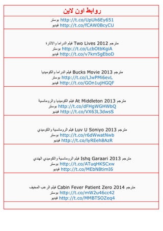 ‫روابط‬‫الين‬ ‫اون‬
‫بوستر‬ http://t.co/UpUh6Ey651
‫فيديو‬ http://t.co/fCAW0BcyCU
‫واالثارة‬ ‫الدراما‬ ‫فيلم‬ Two Lives 2012 ‫مترجم‬
‫بوستر‬ http://t.co/LcbOtbKgiA
‫فيديو‬ http://t.co/v7km5gEboD
‫والكوميديا‬ ‫الدراما‬ ‫فيلم‬ Bucks Movie 2013 ‫مترجم‬
‫بوستر‬ http://t.co/LJwPMi6evL
‫فيديو‬ http://t.co/GOn1ujHGQF
‫والرومانسية‬ ‫الكوميديا‬ ‫فيلم‬ At Middleton 2013 ‫مترجم‬
‫بوستر‬ http://t.co/dFHgWGHWbQ
‫فيديو‬ http://t.co/VX63L3dwsS
‫والكوميدي‬ ‫الرومانسية‬ ‫فيلم‬ Luv U Soniyo 2013 ‫مترجم‬
‫بوستر‬ http://t.co/r6dWwatNwb
‫فيديو‬ http://t.co/lyREeh8AzR
‫الهندي‬ ‫والكوميدي‬ ‫الرومانسية‬ ‫فيلم‬ Ishq Garaari 2013 ‫مترجم‬
‫بوستر‬ http://t.co/ATuqHKSCxw
‫فيديو‬ http://t.co/MEbN8timI6
‫المخيف‬ ‫الرعب‬ ‫فيلم‬ Cabin Fever Patient Zero 2014 ‫مترجم‬
‫بوستر‬ http://t.co/mW2u46cc42
‫فيديو‬ http://t.co/MMBTSOZeq4
 
