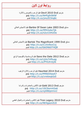 ‫روابط‬‫الين‬ ‫اون‬
‫الرع‬ ‫فيلم‬‫واالثارة‬ ‫والغموض‬ ‫ب‬ Devil 2010 Dvd ‫مترجم‬
ρι¢ http://t.co/NHFg9r0KNf
‫فيديو‬ http://t.co/jmzZClVq8c
‫العائلي‬ ‫االنميشن‬ ‫فيلم‬ Barbie Of Swan Lake 2003 Dvd ‫مدبلج‬
ρι¢ http://t.co/MfX2ybo7j6
‫فيديو‬ http://t.co/t2cn1tHUOe
‫العائلي‬ ‫االنميشن‬ ‫فيلم‬ Bartok The Magnificent 1999 Dvd ‫مدبلج‬
ρι¢ http://t.co/C1Xx9ovCxj
‫فيديو‬ http://t.co/GbONbDT4QR
‫الرائع‬ ‫والكوميديا‬ ‫الرومانسية‬ ‫فيلم‬ Save the Date 2012 Dvd ‫مترجم‬
ρι¢ http://t.co/LjUo7nMuqg
‫فيديو‬ http://t.co/PYGJh3ijJ6
‫الرهيب‬ ‫واالثارة‬ ‫الرعب‬ ‫فيلم‬ Haunted 2014 Dvd ‫مترجم‬
ρι¢ http://t.co/PMNtX4eeA7
‫فيديو‬ http://t.co/vretwqkIz0
‫والدراما‬ ‫والمغامرات‬ ‫األكشن‬ ‫فيلم‬ Gold 2013 Dvd ‫مترجم‬
ρι¢ http://t.co/1SC0wm42a6
‫فيديو‬ http://t.co/njHREpVmnJ
‫العلمي‬ ‫والخيال‬ ‫والمغامرات‬ ‫االكشن‬ ‫فيلم‬ Tron Legacy 2010 Dvd ‫مترجم‬
ρι¢ http://t.co/NE4gaonZc0
 
