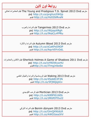 ‫روابط‬‫الين‬ ‫اون‬
‫لعائلي‬ ‫المغامرات‬ ‫فيلم‬ The Young and Prodigious T.S. Spivet 2013 Dvd ‫مترجم‬
ρι¢ http://t.co/prgVuUIWGp
‫فيديو‬ http://t.co/Hz02blRvaN
‫والحرب‬ ‫الدراما‬ ‫فيلم‬ Tangerines 2013 Dvd ‫مترجم‬
ρι¢ http://t.co/iWjzqsXRgh
‫فيديو‬ http://t.co/9kaCLnFPRu
‫واالثارة‬ ‫الدراما‬ ‫فيلم‬ Autumn Blood 2013 Dvd ‫مترجم‬
ρι¢ http://t.co/sCaKPxD9OP
‫فيديو‬ http://t.co/AqvV0YvOdL
‫والمغامرات‬ ‫االكشن‬ ‫فيلم‬ Sherlock Holmes A Game of Shadows 2011 Dvd ‫مترجم‬
ρι¢ http://t.co/isYRDWywHU
‫فيديو‬http://t.co/JTmgJnboSe
‫العلمي‬ ‫والخيال‬ ‫والدراما‬ ‫الرومانسية‬ ‫فيلم‬ Waking 2013 Dvd ‫مترجم‬
ρι¢ http://t.co/45obECIF3N
‫فيديو‬ http://t.co/5FjNQsjAJv
‫الكوميدي‬ ‫الرعب‬ ‫فيلم‬ Mortician 2013 Dvd ‫مترجم‬
ρι¢ http://t.co/K89FlG16Eb
‫فيديو‬ http://t.co/2RGfOTDuI2
‫التركي‬ ‫الدراما‬ ‫فيلم‬ Benim dünyam 2013 Dvd ‫مترجم‬
ρι¢ http://t.co/l3mQXNIdLR
‫فيديو‬ http://t.co/AWOJzeaJVV
 