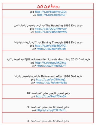 ‫روابط‬‫الين‬ ‫اون‬
ρι¢ http://t.co/EWcRVyL3Ct
‫فيديو‬ http://t.co/oJcczt3tGi
‫العلمي‬ ‫والخيال‬ ‫والغموض‬ ‫الرعب‬ ‫فيلم‬ The Haunting 1999 Dvd ‫مترجم‬
ρι¢ http://t.co/OUGRf9svwV
‫فيديو‬ http://t.co/9gjA4mmwfG
‫والدراما‬ ‫والرومانسية‬ ‫االثارة‬ ‫فيلم‬ Shining Through 1992 Dvd ‫مترجم‬
ρι¢ http://t.co/exNp8dD7OI
‫فيديو‬ http://t.co/ztaHbfXjqh
‫واالثارة‬ ‫الجريمة‬ ‫فيلم‬ Fjällbackamorden Ljusets drottning 2013 Dvd ‫مترجم‬
ρι¢ http://t.co/usuukKGYcd
‫فيديو‬ http://t.co/lY4eelQLnY
‫والدراما‬ ‫والغموض‬ ‫الجريمة‬ ‫فيلم‬ Before and After 1996 Dvd ‫مترجم‬
ρι¢ http://t.co/svGTRxltg2
‫فيديو‬ http://t.co/7gAynh4aBx
' ‫الجبهه‬ ‫نص‬ ' ‫صاحي‬ ‫الكوميدي‬ ‫السعودي‬ ‫برنامج‬01
‫فيديو‬ http://t.co/Podl75Xy3N
‫ا‬ ‫برنامج‬' ‫الجبهه‬ ‫نص‬ ' ‫صاحي‬ ‫الكوميدي‬ ‫لسعودي‬0
‫فيديو‬ http://t.co/q7f1LIPcd1
' ‫الجبهه‬ ‫نص‬ ' ‫صاحي‬ ‫الكوميدي‬ ‫السعودي‬ ‫برنامج‬1
 
