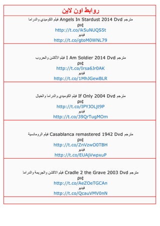‫روابط‬‫الين‬ ‫اون‬
‫والدراما‬ ‫الكوميدي‬ ‫فيلم‬ Angels In Stardust 2014 Dvd ‫مترجم‬
ρι¢
http://t.co/ik5uNUQS5t
‫فيديو‬
http://t.co/gtoM0WNL79
‫والحروب‬ ‫األكشن‬ ‫فيلم‬ I Am Soldier 2014 Dvd ‫مترجم‬
ρι¢
http://t.co/Irsa6Jr0AK
‫فيديو‬
http://t.co/1MhJGewBLR
‫والخيال‬ ‫والدراما‬ ‫الكوميدي‬ ‫فيلم‬ If Only 2004 Dvd ‫مترجم‬
ρι¢
http://t.co/IPYJOLjt9P
‫فيديو‬
http://t.co/39QrTugMOm
‫الرومانسية‬ ‫فيلم‬ Casablanca remastered 1942 Dvd ‫مترجم‬
ρι¢
http://t.co/ZnVzwO0TBH
‫فيديو‬
http://t.co/EUAjVwpxuP
‫والدراما‬ ‫والجريمة‬ ‫االكشن‬ ‫فيلم‬ Cradle 2 the Grave 2003 Dvd ‫مترجم‬
ρι¢
http://t.co/AeZOeTGCAn
‫فيديو‬
http://t.co/QcauVMV0nN
 