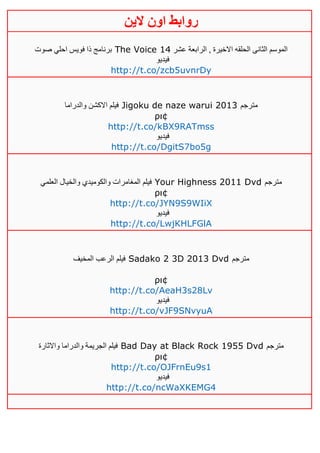 ‫روابط‬‫الين‬ ‫اون‬
‫صوت‬ ‫احلي‬ ‫فويس‬ ‫ذا‬ ‫برنامج‬ The Voice ‫عشر‬ ‫الرابعة‬ , ‫االخيرة‬ ‫الحلقه‬ ‫الثانى‬ ‫الموسم‬02
‫فيديو‬
http://t.co/zcb5uvnrDy
‫والدراما‬ ‫االكشن‬ ‫فيلم‬ Jigoku de naze warui 2013 ‫مترجم‬
ρι¢
http://t.co/kBX9RATmss
‫فيديو‬
http://t.co/DgitS7bo5g
‫العلمي‬ ‫والخيال‬ ‫والكوميدي‬ ‫المغامرات‬ ‫فيلم‬ Your Highness 2011 Dvd ‫مترجم‬
ρι¢
http://t.co/JYN9S9WIiX
‫فيديو‬
http://t.co/LwjKHLFGlA
‫المخيف‬ ‫الرعب‬ ‫فيلم‬ Sadako 2 3D 2013 Dvd ‫مترجم‬
ρι¢
http://t.co/AeaH3s28Lv
‫فيديو‬
http://t.co/vJF9SNvyuA
‫واالثارة‬ ‫والدراما‬ ‫الجريمة‬ ‫فيلم‬ Bad Day at Black Rock 1955 Dvd ‫مترجم‬
ρι¢
http://t.co/OJFrnEu9s1
‫فيديو‬
http://t.co/ncWaXKEMG4
 