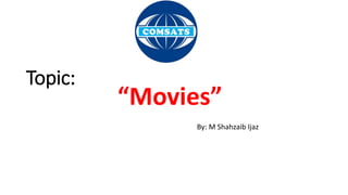 Topic:
“Movies”
By: M Shahzaib Ijaz
 