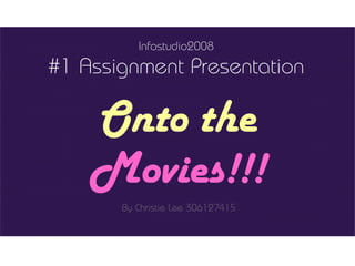 Infostudio2008
#1 Assignment Presentation

    Onto the
    Movies!!!
       By Christie Lee 306127415