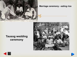 
Marriage ceremony - eating rice
Tausog wedding
ceremony
 