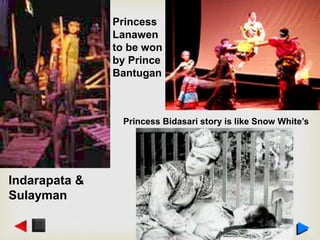 Princess Bidasari story is like Snow White’s
Princess
Lanawen
to be won
by Prince
Bantugan
Indarapata &
Sulayman
 