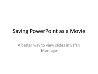 Saving PowerPoint as a Movie  A better way to view slides in Safari Montage 
