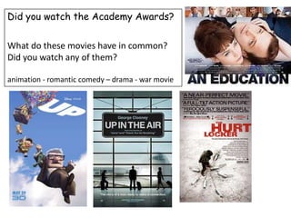 DidyouwatchtheAcademyAwards? What do thesemovieshave in common? Didyouwatchanyofthem? animation - romanticcomedy– drama - warmovie 