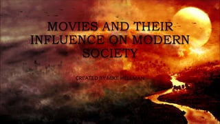 MOVIES AND THEIR
INFLUENCE ON MODERN
SOCIETY
CREATED BY MIKE HELLMAN
 