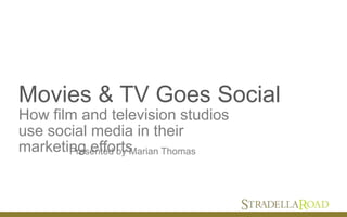Movies & TV Goes Social
How film and television studios
use social media in their
marketing efforts
Created & Presented by Marian Thomas for Stradella
                      Road
 