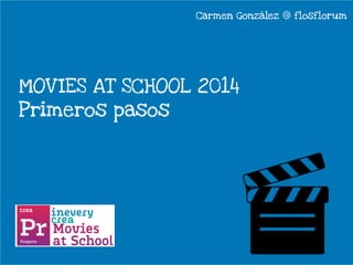 Carmen González @ flosflorum 
MOVIES AT SCHOOL 2014 
Primeros pasos 
 