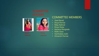 COMMITTEE MEMBERS
• Jheel Barad
• Divya Parmar
• Nilay Rathod
• Divya Sheta
• Aamena Rangwala
• Nidhi Dave
• Vachhalata Joshi
• Himanshi Parmar
COMMITTEE
LEADERS
Janvi
Nakum
Hirva
pandya
 