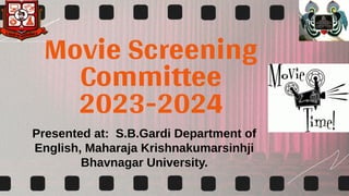 MovieScreening
Committee
2023-2024
Presented at: S.B.Gardi Department of
English, Maharaja Krishnakumarsinhji
Bhavnagar University.
 