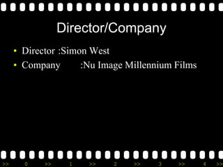>> 0 >> 1 >> 2 >> 3 >> 4 >>
Director/Company
• Director :Simon West
• Company :Nu Image Millennium Films
 