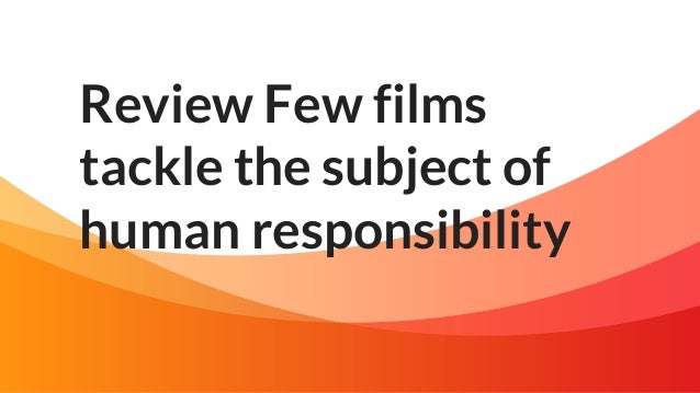 Review Few films
tackle the subject of
human responsibility
 