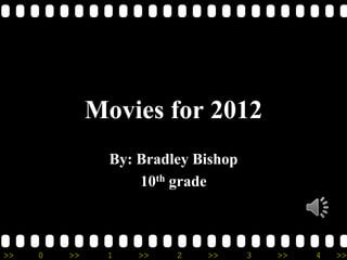 Movies for 2012
                By: Bradley Bishop
                    10th grade



>>   0   >>    1    >>   2   >>      3   >>   4   >>
 