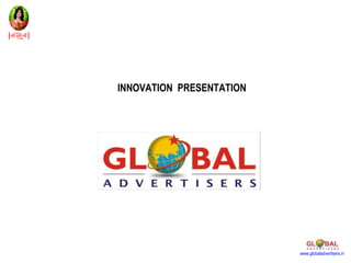 INNOVATION PRESENTATION




                          www.globaladvertisers.in
 