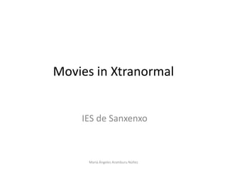 Movies in Xtranormal


    IES de Sanxenxo



     María Ángeles Aramburu Núñez
 
