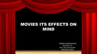 MOVIES ITS EFFECTS ON
MIND
-BOBBALI PARAMESHAM
SECTION: IT.A
ROLL NO:217R1A1209
DATE:06-03-2022
 