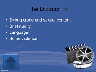 The Dictator: R
•   Strong crude and sexual content
•   Brief nudity
•   Language
•   Some violence
 